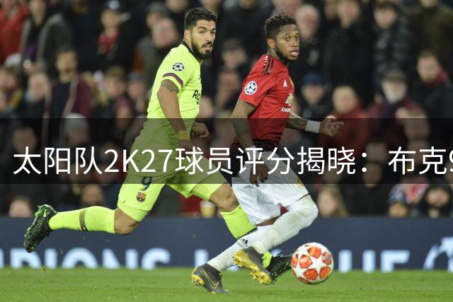 太阳队2K27球员评分揭晓：布克91分傲视群雄